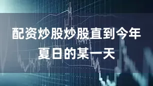 配资炒股炒股直到今年夏日的某一天