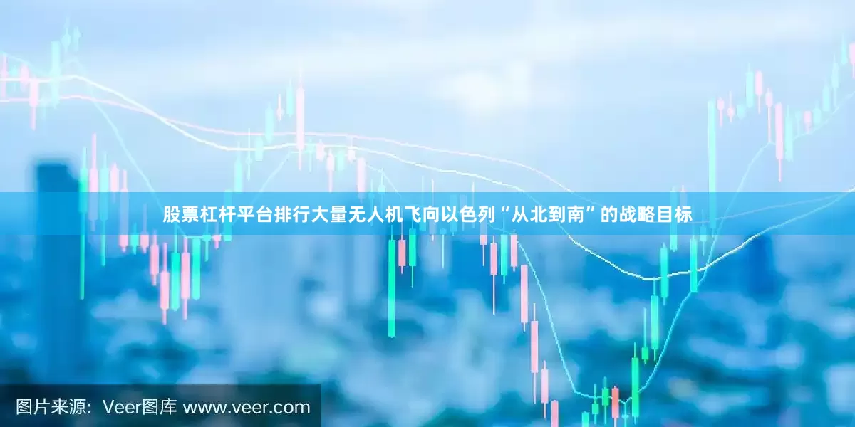 股票杠杆平台排行大量无人机飞向以色列“从北到南”的战略目标