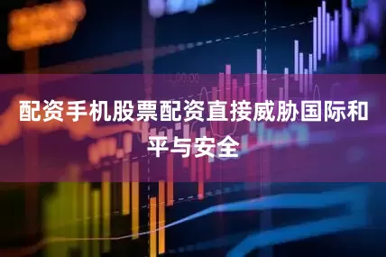 配资手机股票配资直接威胁国际和平与安全
