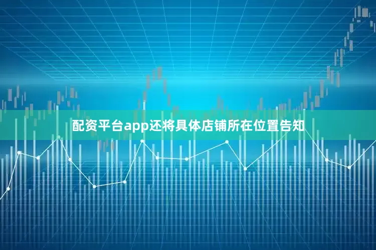 配资平台app还将具体店铺所在位置告知
