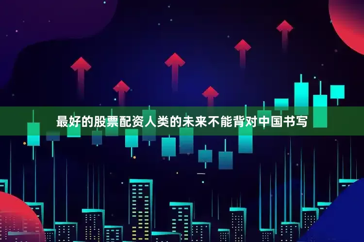 最好的股票配资人类的未来不能背对中国书写
