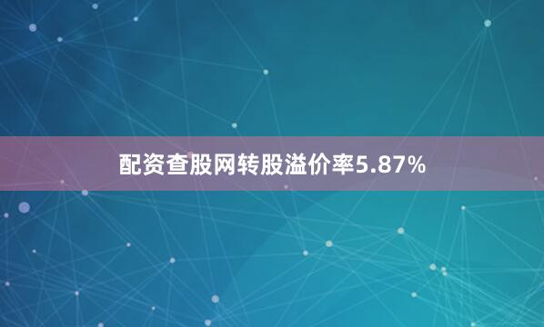 配资查股网转股溢价率5.87%
