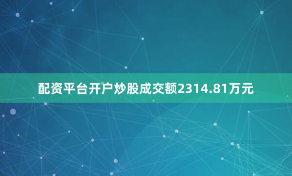 配资平台开户炒股成交额2314.81万元