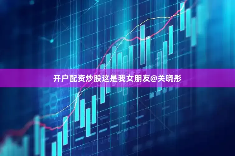 开户配资炒股这是我女朋友@关晓彤
