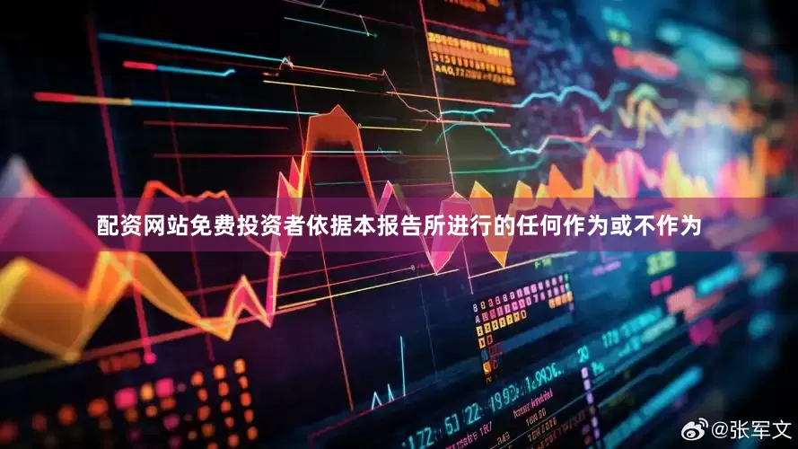 配资网站免费投资者依据本报告所进行的任何作为或不作为