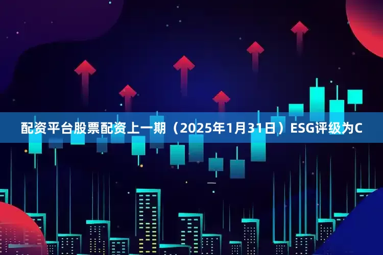 配资平台股票配资上一期（2025年1月31日）ESG评级为C