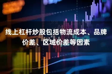 线上杠杆炒股包括物流成本、品牌价差、区域价差等因素