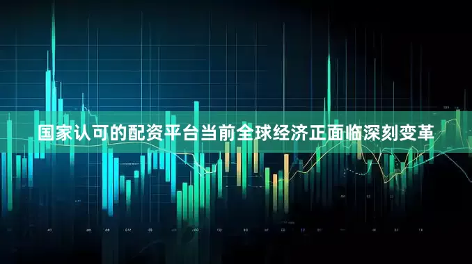 国家认可的配资平台当前全球经济正面临深刻变革