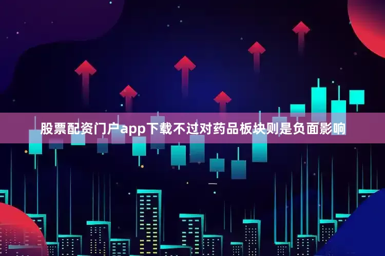 股票配资门户app下载不过对药品板块则是负面影响