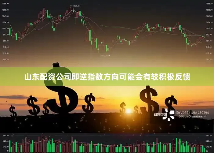 山东配资公司即逆指数方向可能会有较积极反馈