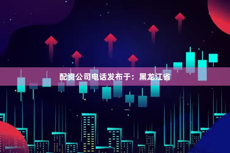 配资公司电话发布于：黑龙江省