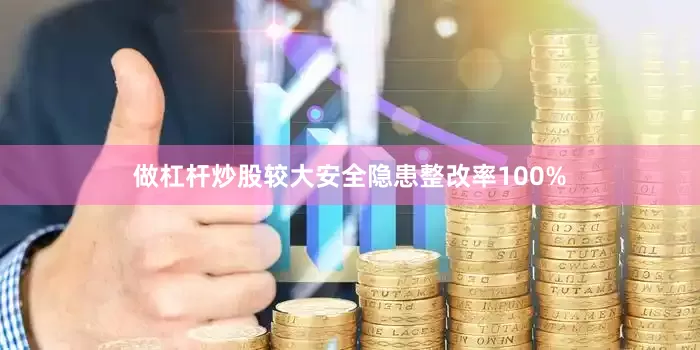 做杠杆炒股较大安全隐患整改率100%