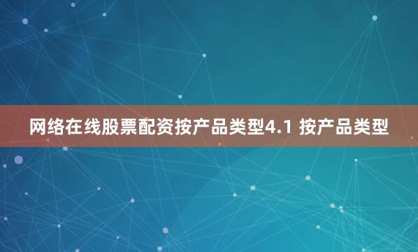 网络在线股票配资按产品类型4.1 按产品类型