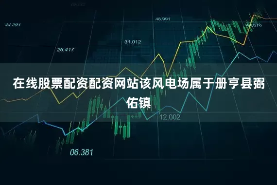在线股票配资配资网站该风电场属于册亨县弼佑镇