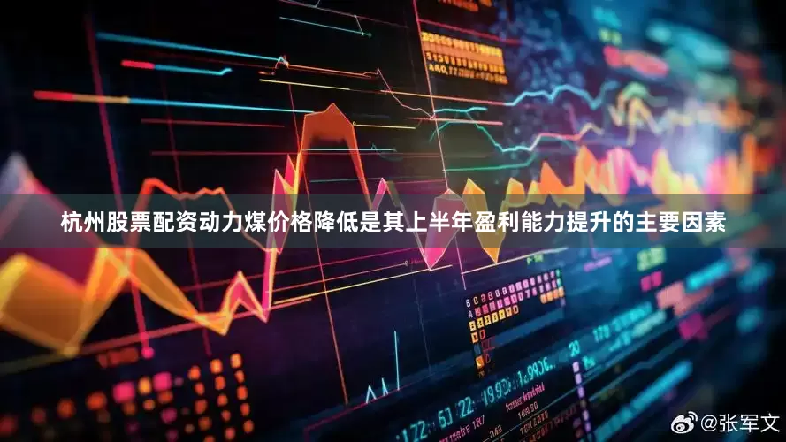 杭州股票配资动力煤价格降低是其上半年盈利能力提升的主要因素