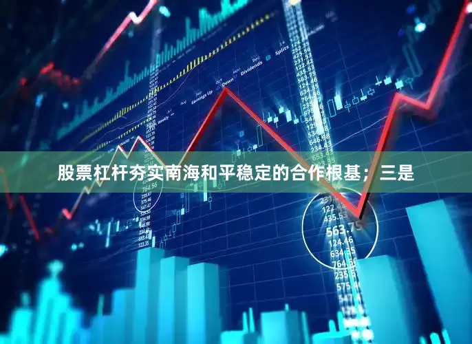 股票杠杆夯实南海和平稳定的合作根基；三是