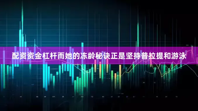 配资资金杠杆而她的冻龄秘诀正是坚持普拉提和游泳