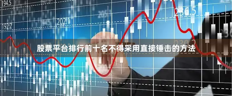 股票平台排行前十名不得采用直接锤击的方法