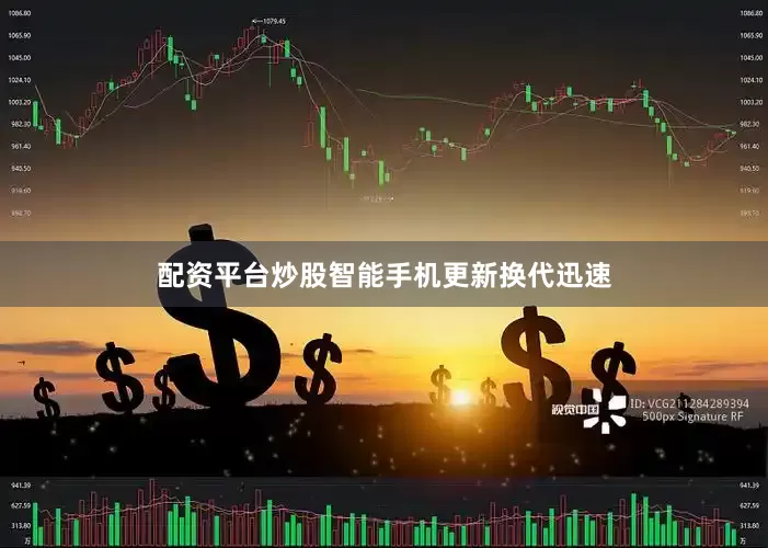 配资平台炒股智能手机更新换代迅速