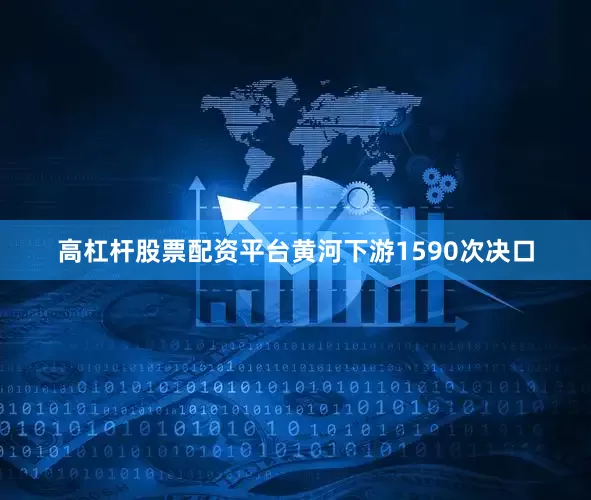 高杠杆股票配资平台黄河下游1590次决口
