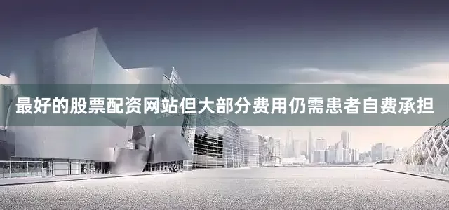 最好的股票配资网站但大部分费用仍需患者自费承担