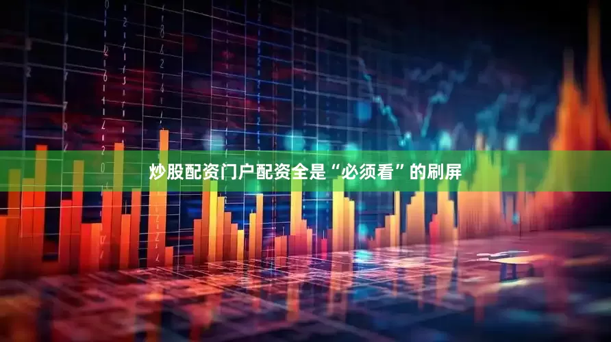 炒股配资门户配资全是“必须看”的刷屏