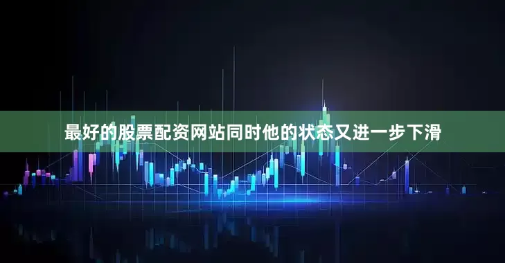 最好的股票配资网站同时他的状态又进一步下滑