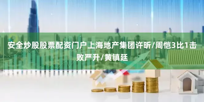安全炒股股票配资门户上海地产集团许昕/周恺3比1击败严升/黄镇廷