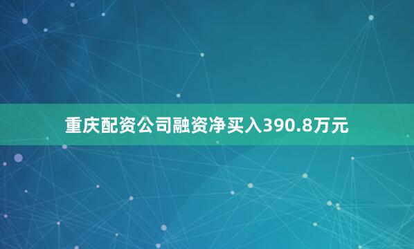 重庆配资公司融资净买入390.8万元