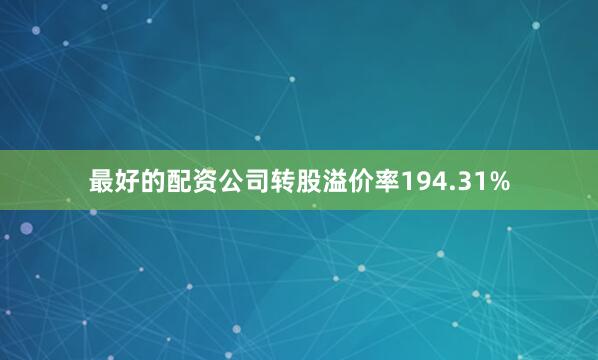 最好的配资公司转股溢价率194.31%