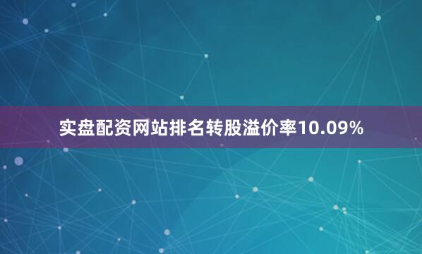 实盘配资网站排名转股溢价率10.09%