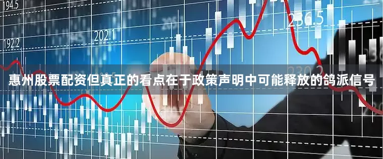 惠州股票配资但真正的看点在于政策声明中可能释放的鸽派信号