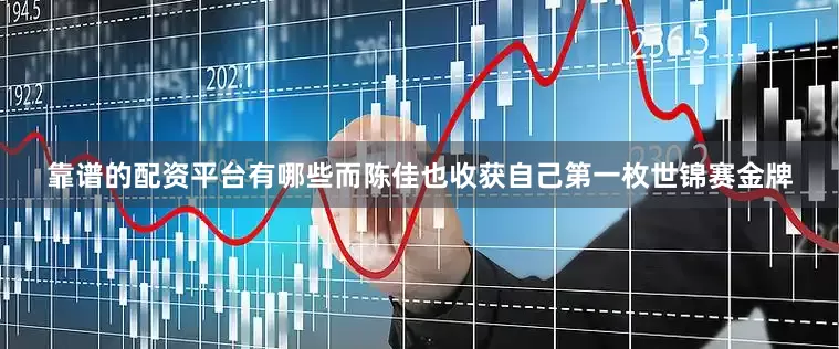 靠谱的配资平台有哪些而陈佳也收获自己第一枚世锦赛金牌