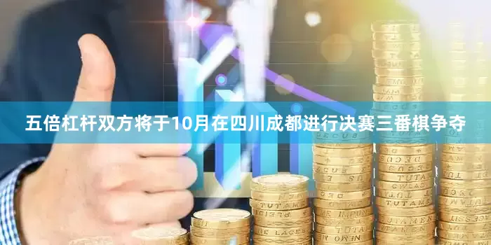 五倍杠杆双方将于10月在四川成都进行决赛三番棋争夺