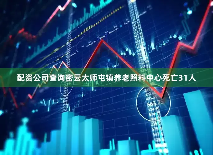 配资公司查询密云太师屯镇养老照料中心死亡31人