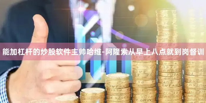 能加杠杆的炒股软件主帅哈维-阿隆索从早上八点就到岗督训