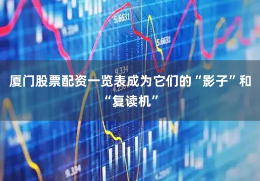 厦门股票配资一览表成为它们的“影子”和“复读机”