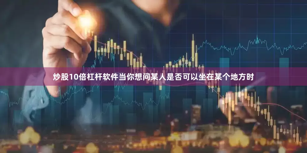 炒股10倍杠杆软件当你想问某人是否可以坐在某个地方时