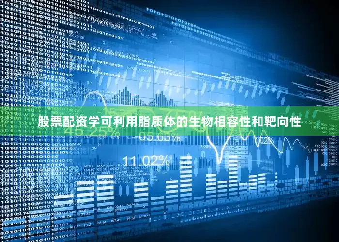 股票配资学可利用脂质体的生物相容性和靶向性