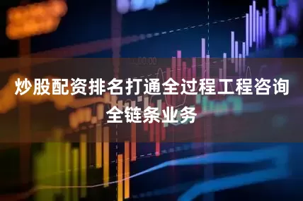 炒股配资排名打通全过程工程咨询全链条业务