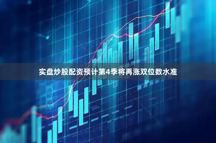 实盘炒股配资预计第4季将再涨双位数水准