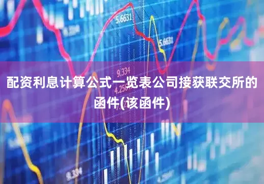配资利息计算公式一览表公司接获联交所的函件(该函件)
