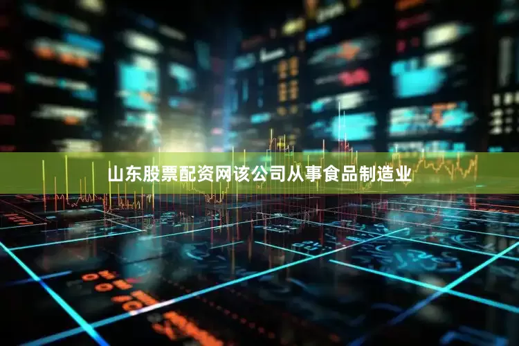 山东股票配资网该公司从事食品制造业