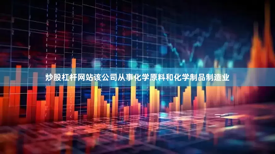 炒股杠杆网站该公司从事化学原料和化学制品制造业
