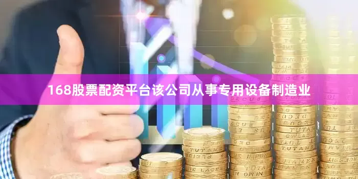 168股票配资平台该公司从事专用设备制造业