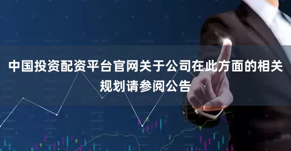 中国投资配资平台官网关于公司在此方面的相关规划请参阅公告
