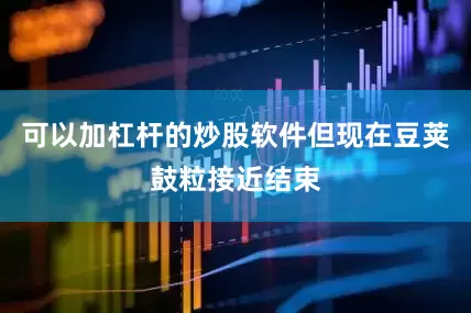 可以加杠杆的炒股软件但现在豆荚鼓粒接近结束