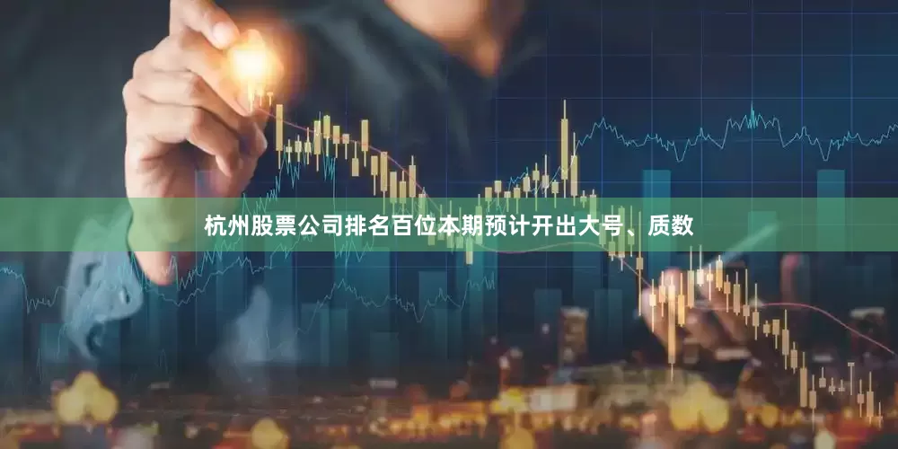杭州股票公司排名百位本期预计开出大号、质数