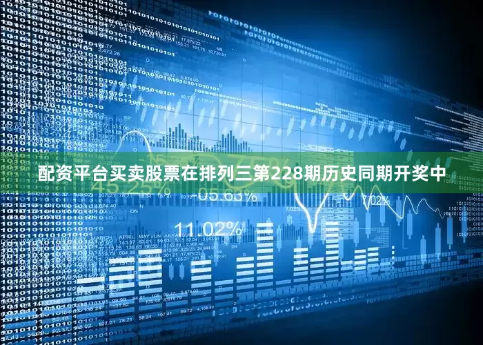 配资平台买卖股票　　在排列三第228期历史同期开奖中