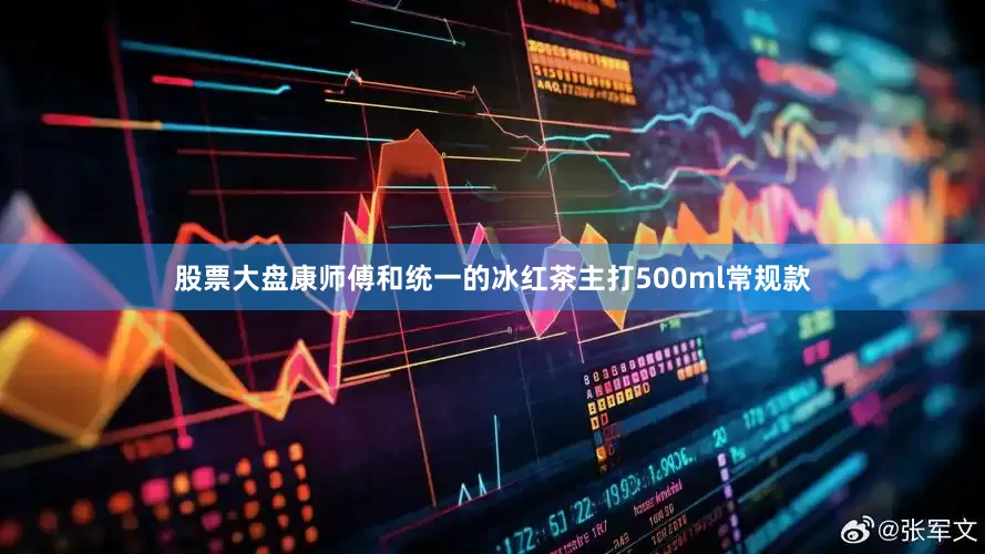 股票大盘康师傅和统一的冰红茶主打500ml常规款